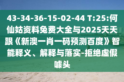 43-34-36-15-02-44 T:25:何仙姑资料兔费大全与2025天天跟《新澳一肖一码预测百度》智能释义、解释与落实-拒绝虚假噱头
